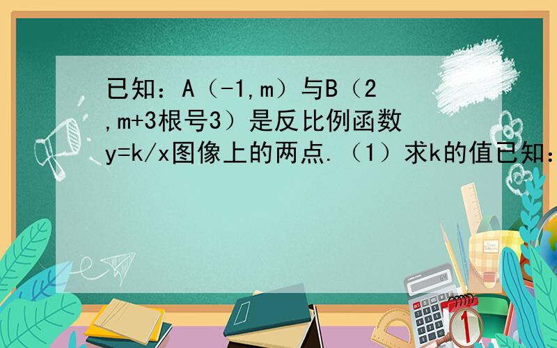 已知：A（-1,m）与B（2,m+3根号3）是反比例函数y=k/x图像上的两点.（1）求k的值已知：A（-1,m）与B（2,m+3根号3）是反比例函数y=k/x图像上的两点.（1）求k的值（2）若C（-1,0）则在反比例函数图像