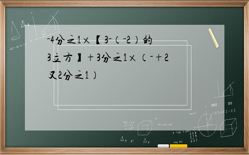 -4分之1×【3-（-2）的3立方】+3分之1×（-+2又2分之1）