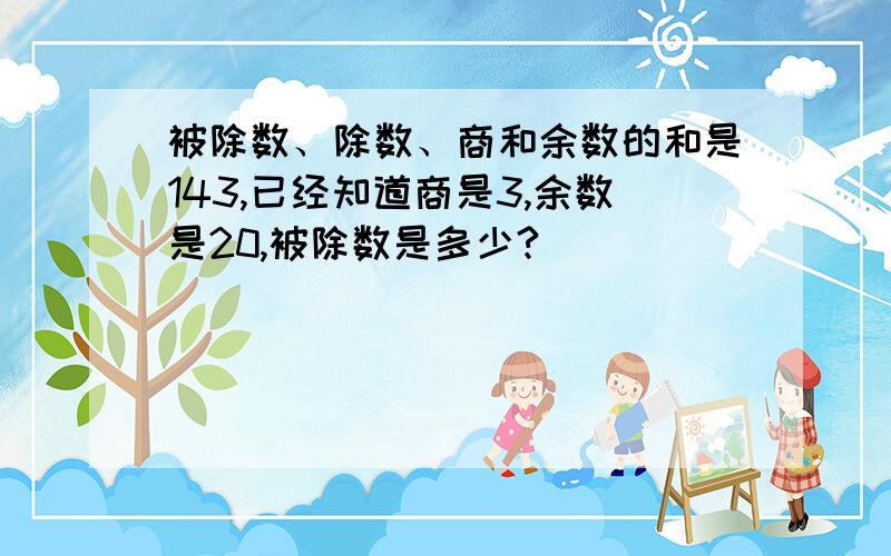 被除数、除数、商和余数的和是143,已经知道商是3,余数是20,被除数是多少?