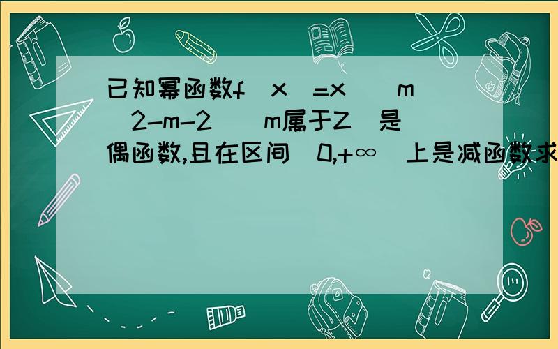 已知幂函数f(x)=x^(m^2-m-2)(m属于Z)是偶函数,且在区间(0,+∞)上是减函数求F(X)解析式并讨论g(x)=a*根号下f(x)-b/x*f(x)的奇偶性寒假作业第十四天最后一题最后一问