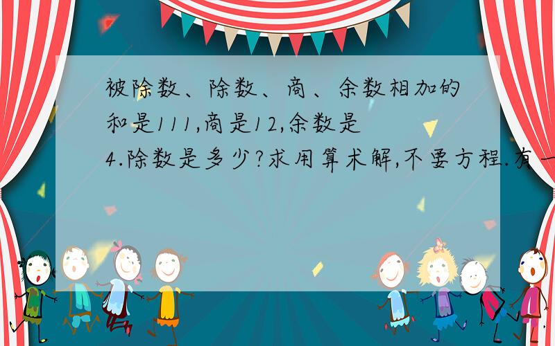 被除数、除数、商、余数相加的和是111,商是12,余数是4.除数是多少?求用算术解,不要方程.有一种解法是：被除数+除数=111-4-12=95（这一步能看懂）除数=（95-4）÷（12+1）=7 （那这一步12+1 那个1