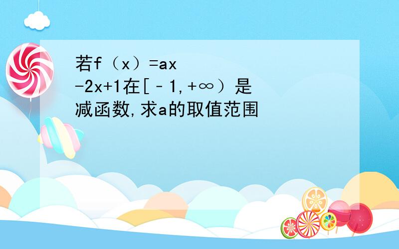 若f（x）=ax²-2x+1在[﹣1,+∞）是减函数,求a的取值范围