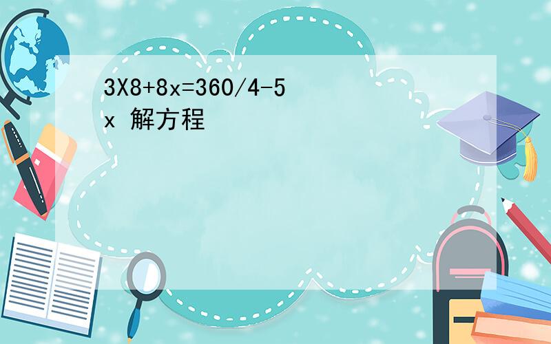 3X8+8x=360/4-5x 解方程