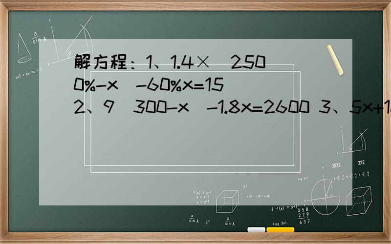 解方程：1、1.4×(2500%-x)-60%x=15 2、9（300-x）-1.8x=2600 3、5x+10（54-x）=390 4、18x-3（18-x）=725、6（100-x）+7（200-x）=1350       6、2.4×（500-x）-1.6x=400       7、15%+6分之3x+15分之7=24分之13      8、0.5×（5000-