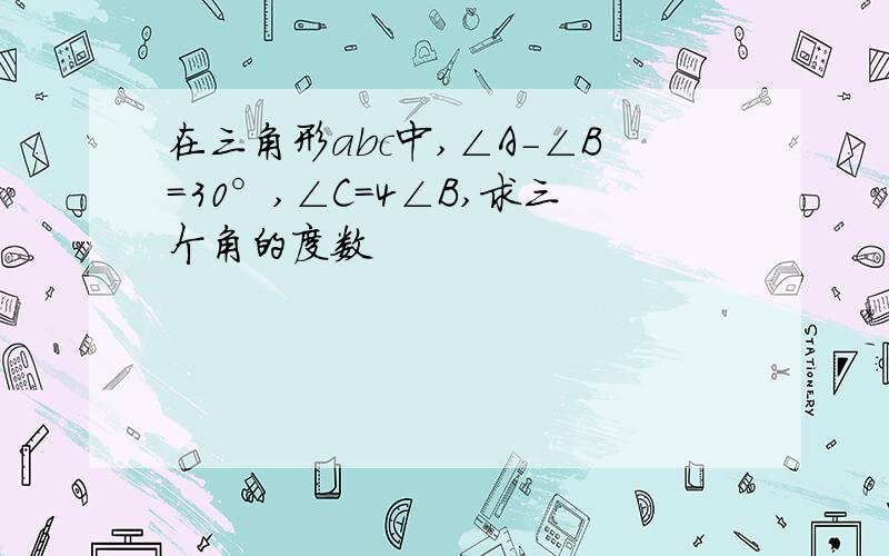 在三角形abc中,∠A-∠B=30°,∠C=4∠B,求三个角的度数