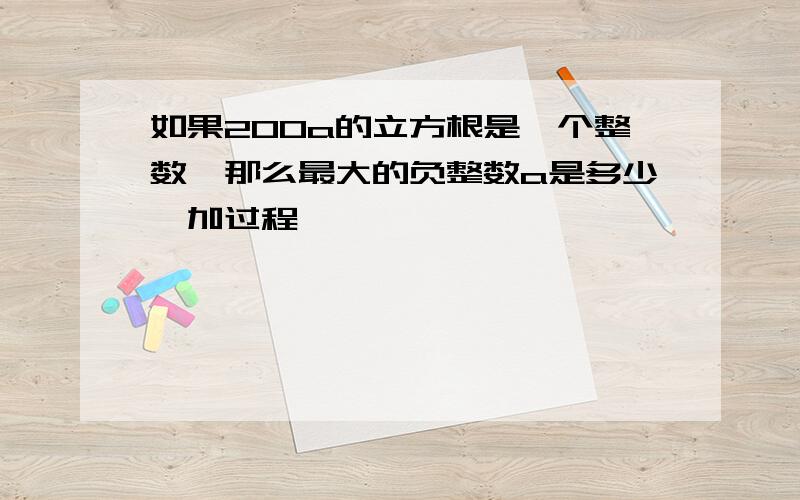 如果200a的立方根是一个整数,那么最大的负整数a是多少,加过程