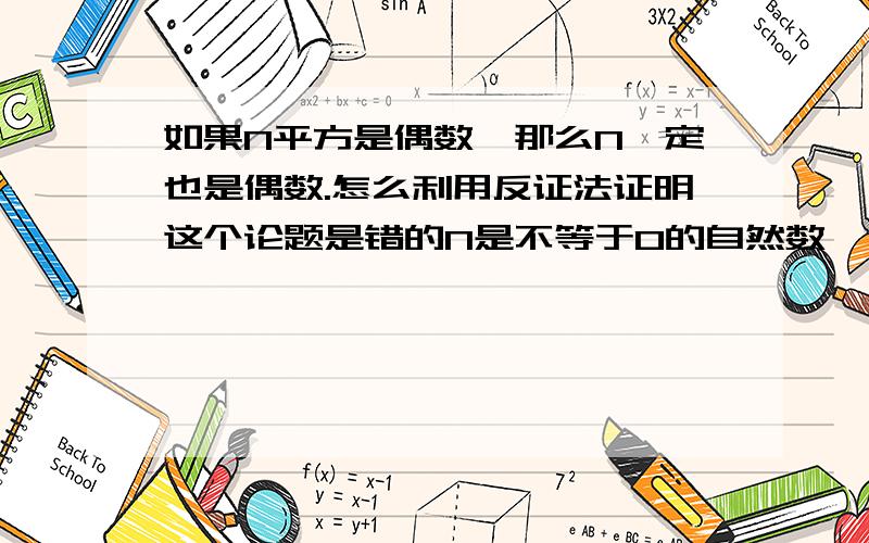 如果N平方是偶数,那么N一定也是偶数.怎么利用反证法证明这个论题是错的N是不等于0的自然数