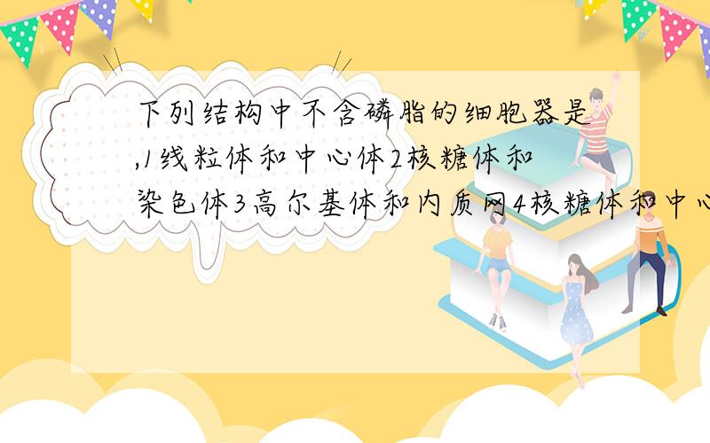 下列结构中不含磷脂的细胞器是,1线粒体和中心体2核糖体和染色体3高尔基体和内质网4核糖体和中心体