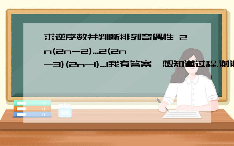 求逆序数并判断排列奇偶性 2n(2n-2)...2(2n-3)(2n-1)...1我有答案,想知道过程.谢谢刘老师!