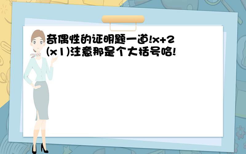 奇偶性的证明题一道!x+2 (x1)注意那是个大括号哈!