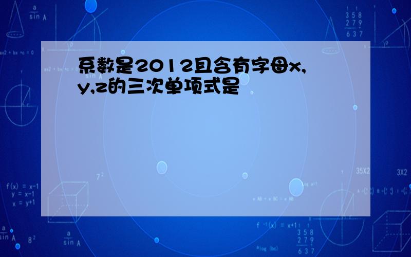 系数是2012且含有字母x,y,z的三次单项式是