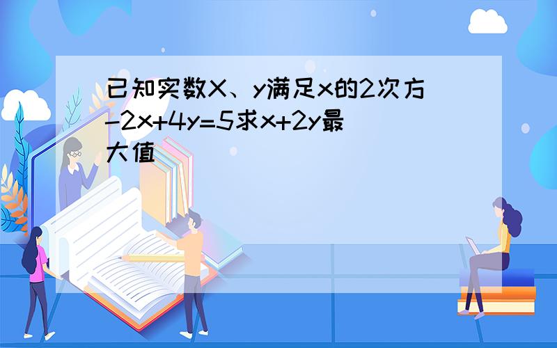 已知实数X、y满足x的2次方-2x+4y=5求x+2y最大值