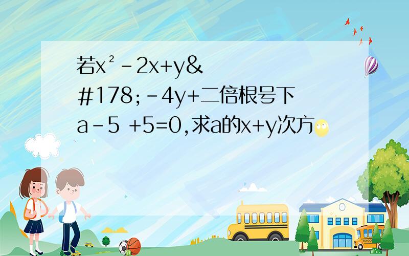 若x²-2x+y²-4y+二倍根号下a-5 +5=0,求a的x+y次方