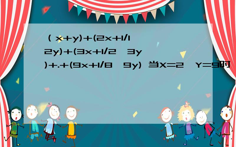 （x+y)+(2x+1/1*2y)+(3x+1/2*3y)+.+(9x+1/8*9y) 当X=2,Y=9时,求代数式的值