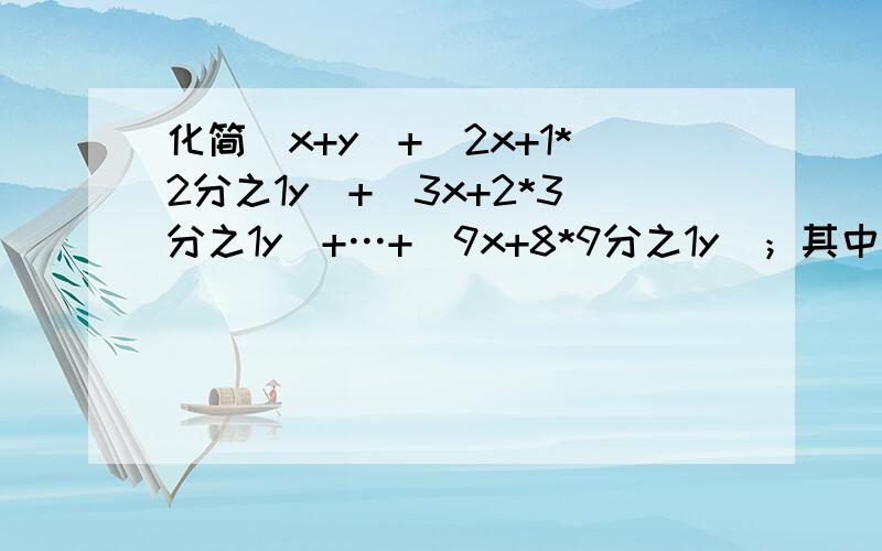 化简(x+y)+(2x+1*2分之1y)+（3x+2*3分之1y）+…+(9x+8*9分之1y)；其中x=1,y=9