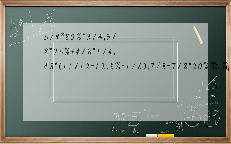 5/9*80%*3/4,3/8*25%+4/8*1/4,48*(11/12-12.5%-1/6),7/8-7/8*20%能简算的要简算