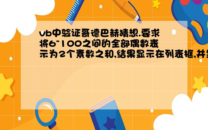 vb中验证哥德巴赫猜想.要求将6~100之间的全部偶数表示为2个素数之和,结果显示在列表框,并显示有多少对要求输出6=3+38=3+510=3+710=5+5注意比如10,能拆成几对都要显示出来.