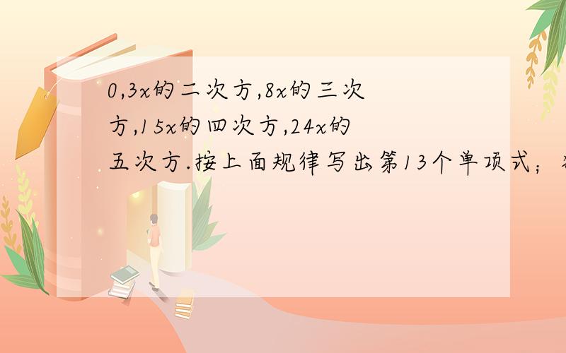 0,3x的二次方,8x的三次方,15x的四次方,24x的五次方.按上面规律写出第13个单项式；猜想：第n个