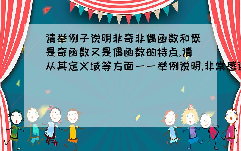 请举例子说明非奇非偶函数和既是奇函数又是偶函数的特点,请从其定义域等方面一一举例说明,非常感谢（鞠躬）~