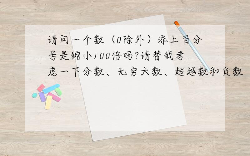 请问一个数（0除外）添上百分号是缩小100倍吗?请替我考虑一下分数、无穷大数、超越数和负数