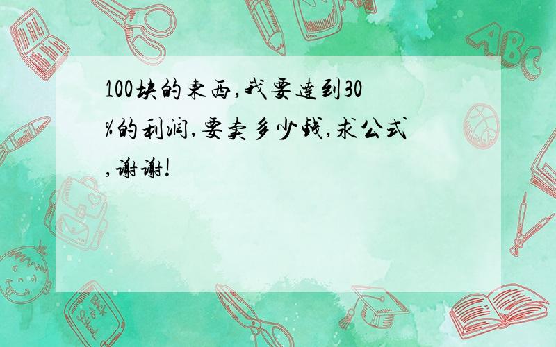 100块的东西,我要达到30%的利润,要卖多少钱,求公式,谢谢!