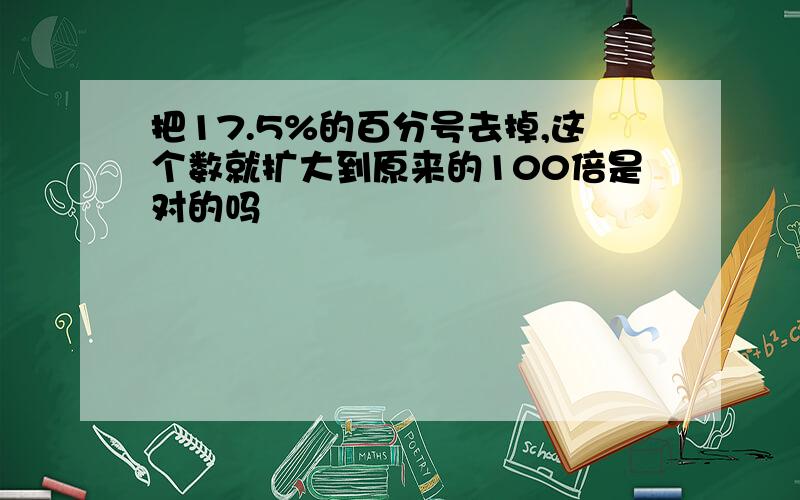 把17.5%的百分号去掉,这个数就扩大到原来的100倍是对的吗