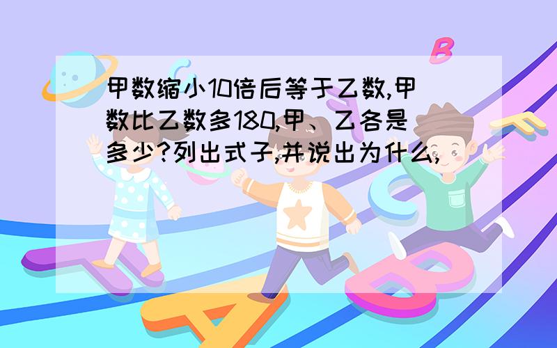 甲数缩小10倍后等于乙数,甲数比乙数多180,甲、乙各是多少?列出式子,并说出为什么,