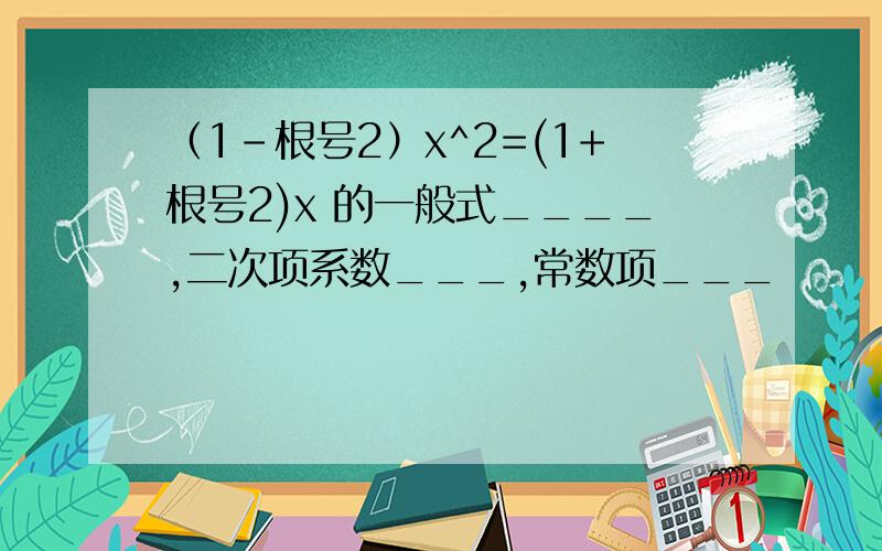 （1-根号2）x^2=(1+根号2)x 的一般式____,二次项系数___,常数项___