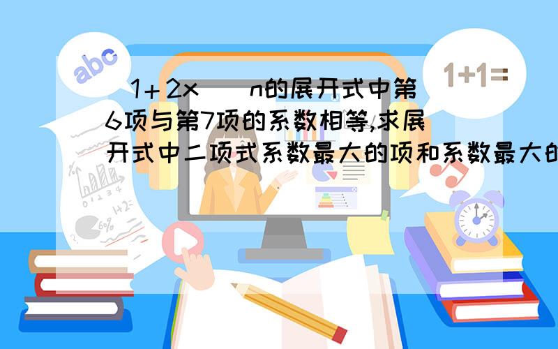 （1＋2x）^n的展开式中第6项与第7项的系数相等,求展开式中二项式系数最大的项和系数最大的项……要求步骤精细……!