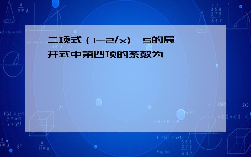 二项式（1-2/x)^5的展开式中第四项的系数为