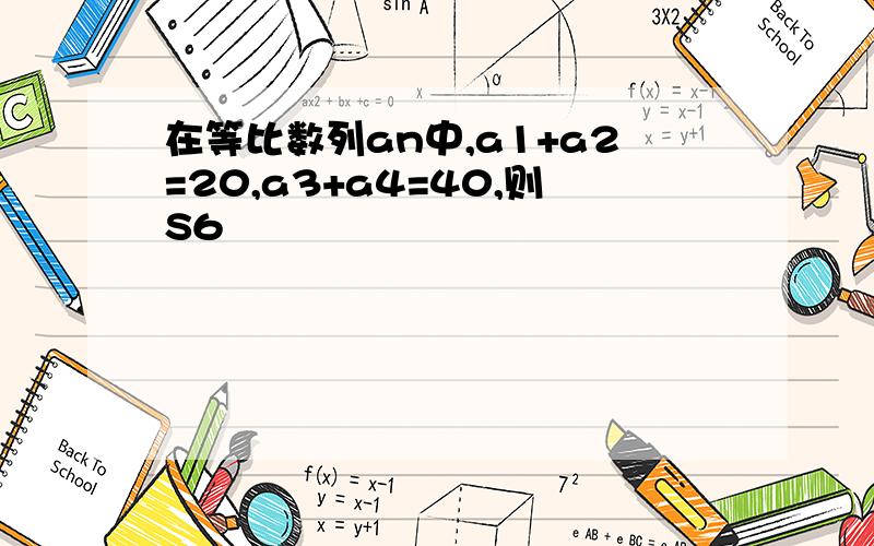 在等比数列an中,a1+a2=20,a3+a4=40,则S6