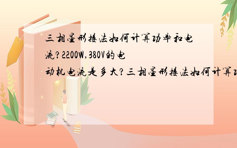 三相星形接法如何计算功率和电流?2200W,380V的电动机电流是多大?三相星形接法如何计算功率和电流?如2200W,380V的电动机电流是多大?电机上所标的电流是通过单条导线的电流还是三条导线的电