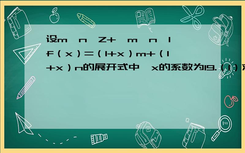 设m,n∈Z+,m、n≥1,f（x）=（1+x）m+（1+x）n的展开式中,x的系数为19.（1）求f（x）展开式中x2的系数的最大、小值；（2）对于使f（x）中x2的系数取最小值时的m、n的值,求x7的系数.