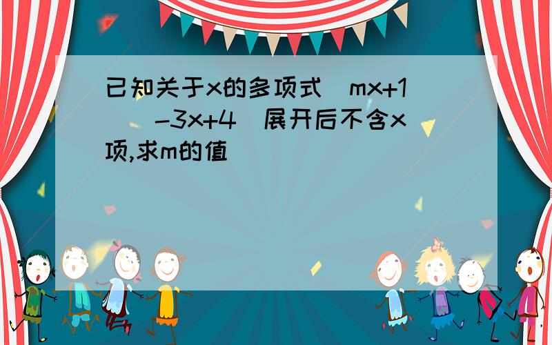 已知关于x的多项式（mx+1)(-3x+4)展开后不含x项,求m的值