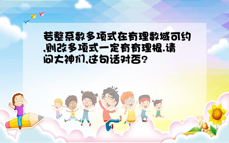 若整系数多项式在有理数域可约,则改多项式一定有有理根.请问大神们,这句话对否?