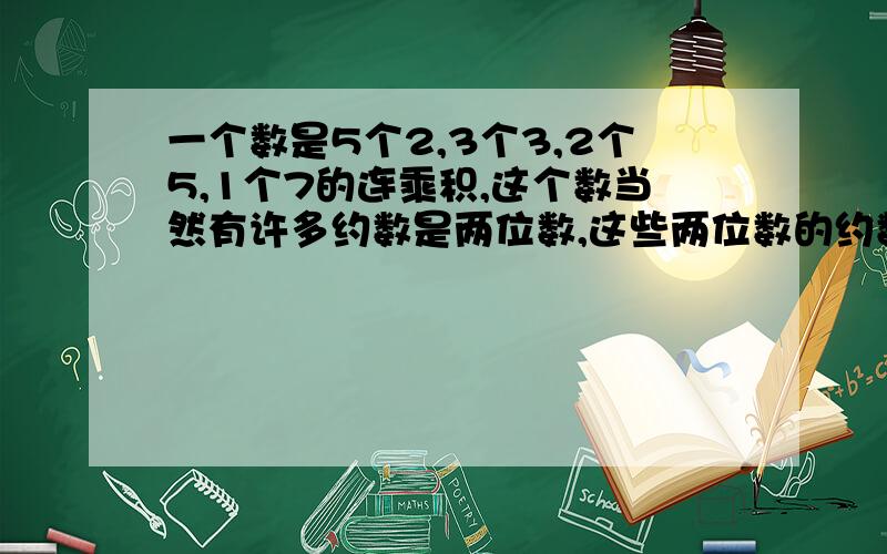 一个数是5个2,3个3,2个5,1个7的连乘积,这个数当然有许多约数是两位数,这些两位数的约数中,最大是几