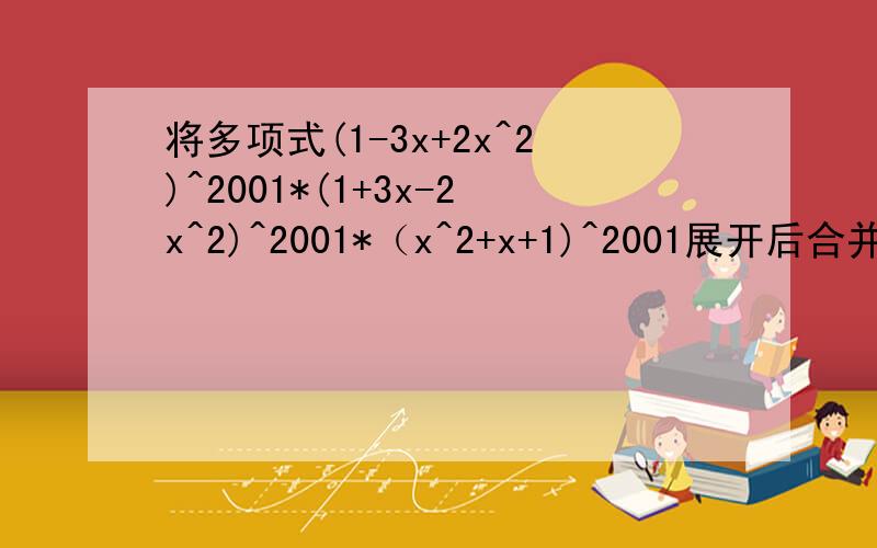 将多项式(1-3x+2x^2)^2001*(1+3x-2x^2)^2001*（x^2+x+1)^2001展开后合并同类项,各项系数的和是多少