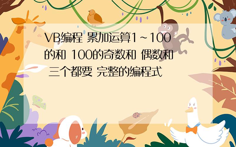 VB编程 累加运算1~100的和 100的奇数和 偶数和 三个都要 完整的编程式