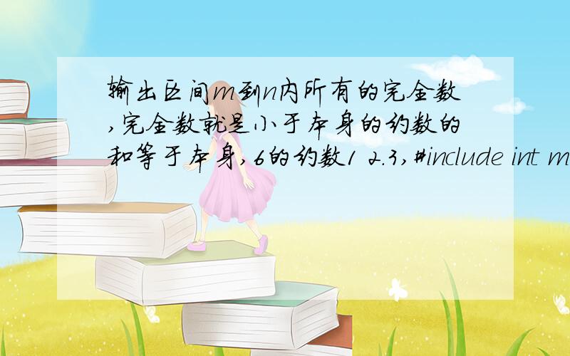 输出区间m到n内所有的完全数,完全数就是小于本身的约数的和等于本身,6的约数1 2.3,#include int main ( ){int i,n,m,a,b;i=0;printf(