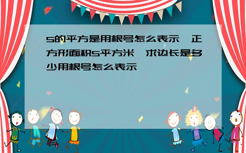 5的平方是用根号怎么表示,正方形面积5平方米,求边长是多少用根号怎么表示