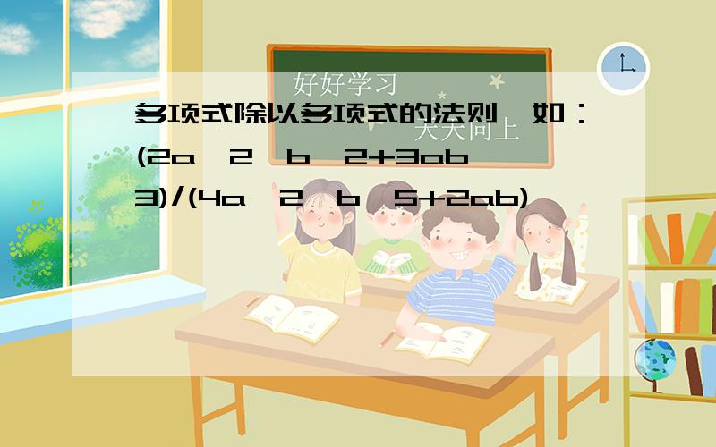 多项式除以多项式的法则,如：(2a^2*b^2+3ab^3)/(4a^2*b^5+2ab)