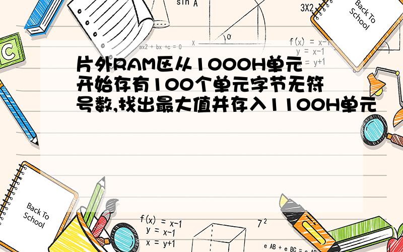 片外RAM区从1000H单元开始存有100个单元字节无符号数,找出最大值并存入1100H单元