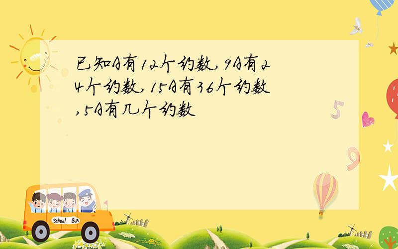 已知A有12个约数,9A有24个约数,15A有36个约数,5A有几个约数