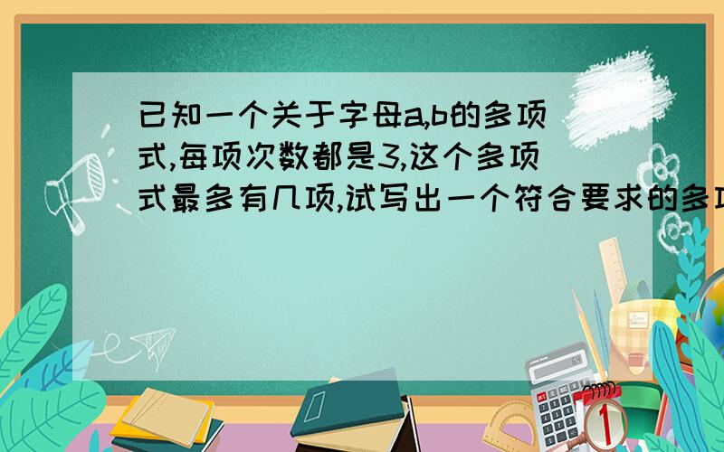 已知一个关于字母a,b的多项式,每项次数都是3,这个多项式最多有几项,试写出一个符合要求的多项式,若a,b