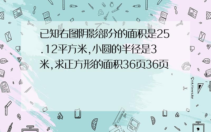 已知右图阴影部分的面积是25.12平方米,小圆的半径是3米,求正方形的面积36页36页