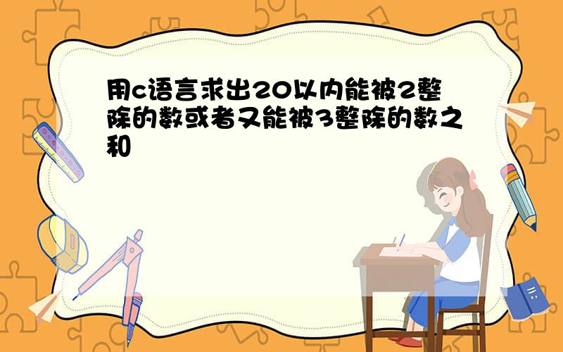 用c语言求出20以内能被2整除的数或者又能被3整除的数之和