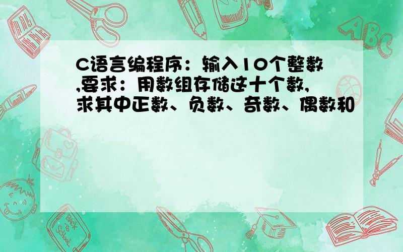 C语言编程序：输入10个整数,要求：用数组存储这十个数,求其中正数、负数、奇数、偶数和