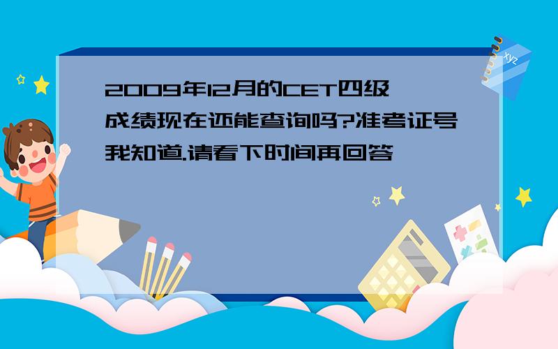 2009年12月的CET四级成绩现在还能查询吗?准考证号我知道.请看下时间再回答