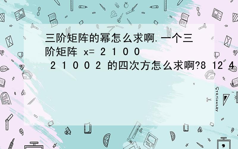 三阶矩阵的幂怎么求啊.一个三阶矩阵 x= 2 1 0 0 2 1 0 0 2 的四次方怎么求啊?8 12 4 0 8 12 0 0 8