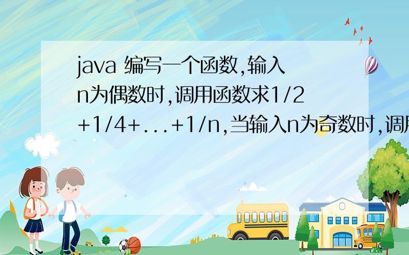 java 编写一个函数,输入n为偶数时,调用函数求1/2+1/4+...+1/n,当输入n为奇数时,调用函数编写一个函数,输入n为偶数时,调用函数求1/2+1/4+...+1/n,当输入n为奇数时,调用函数1/1+1/3+...+1/n(利用指针函数)